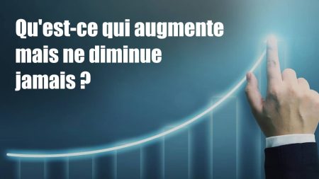 Qu'est-ce qui augmente mais ne diminue jamais ?